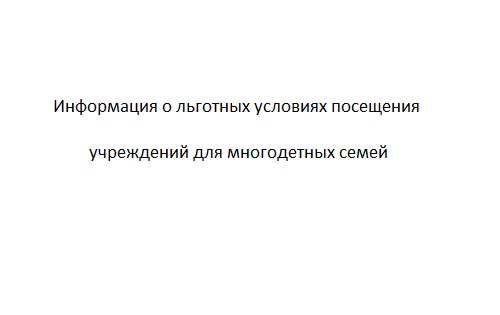 Информация о льготных условиях посещения учреждений для многодетных семей Информация о льготных условиях посещения учреждений для многодетных семей.